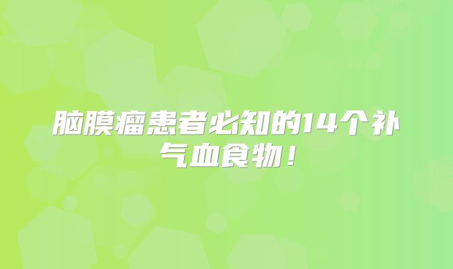 脑膜瘤患者必知的14个补气血食物！