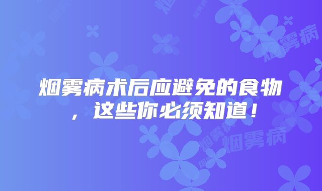 烟雾病术后应避免的食物，这些你必须知道！