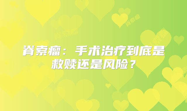 脊索瘤：手术治疗到底是救赎还是风险？