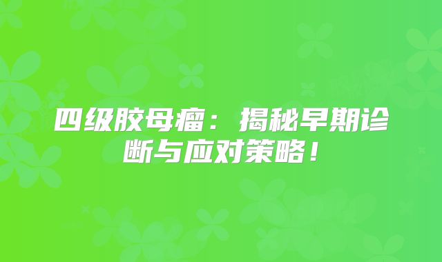 四级胶母瘤：揭秘早期诊断与应对策略！