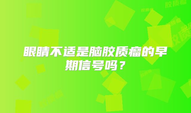 眼睛不适是脑胶质瘤的早期信号吗？