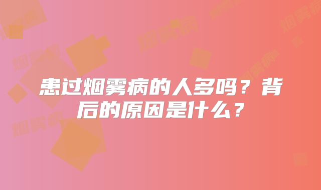患过烟雾病的人多吗？背后的原因是什么？