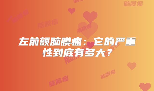 左前额脑膜瘤：它的严重性到底有多大？