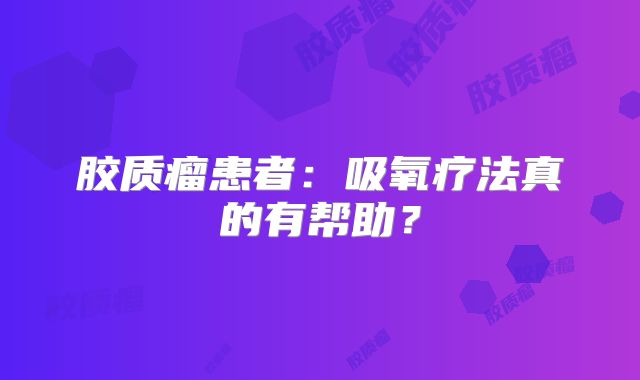 胶质瘤患者：吸氧疗法真的有帮助？