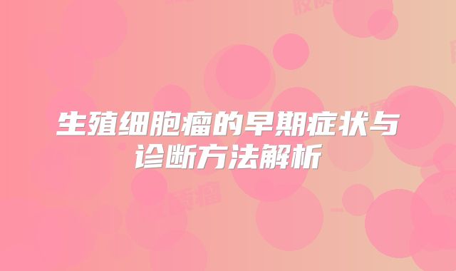 生殖细胞瘤的早期症状与诊断方法解析