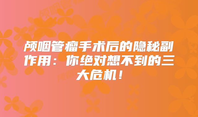 颅咽管瘤手术后的隐秘副作用：你绝对想不到的三大危机！