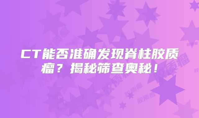 CT能否准确发现脊柱胶质瘤？揭秘筛查奥秘！