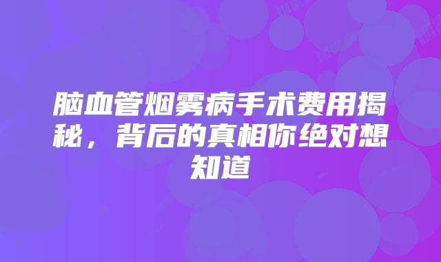 脑血管烟雾病手术费用揭秘，背后的真相你绝对想知道
