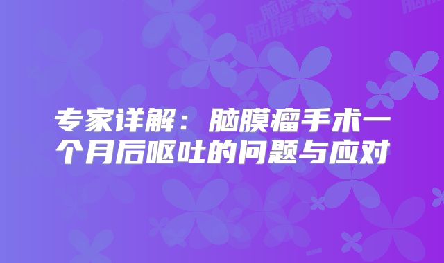 专家详解：脑膜瘤手术一个月后呕吐的问题与应对