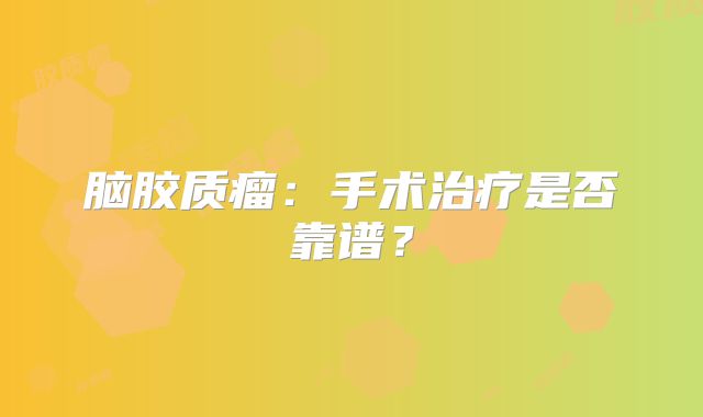 脑胶质瘤：手术治疗是否靠谱？