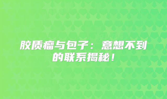 胶质瘤与包子：意想不到的联系揭秘！