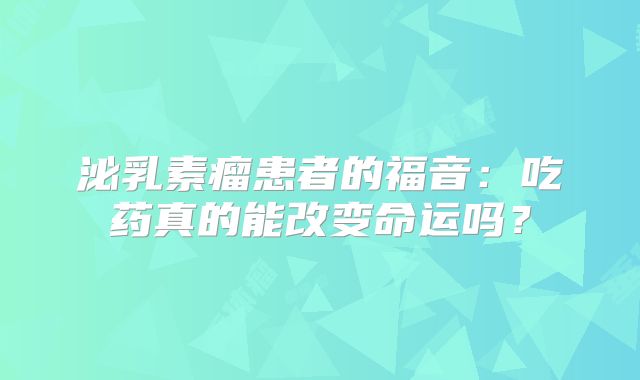 泌乳素瘤患者的福音：吃药真的能改变命运吗？