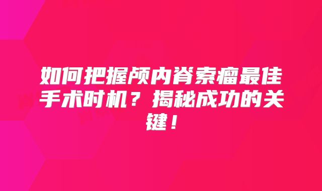 如何把握颅内脊索瘤最佳手术时机？揭秘成功的关键！
