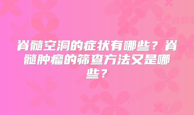 脊髓空洞的症状有哪些？脊髓肿瘤的筛查方法又是哪些？
