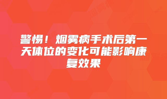 警惕！烟雾病手术后第一天体位的变化可能影响康复效果