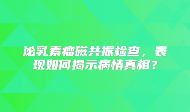 泌乳素瘤磁共振检查，表现如何揭示病情真相？