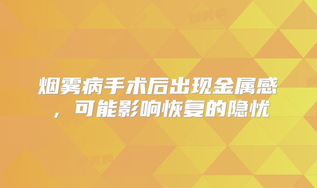 烟雾病手术后出现金属感，可能影响恢复的隐忧