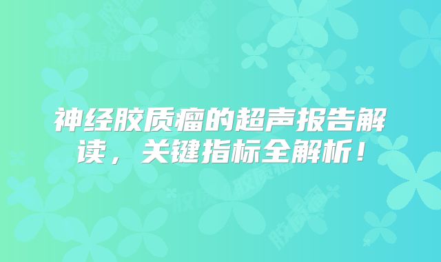 神经胶质瘤的超声报告解读，关键指标全解析！