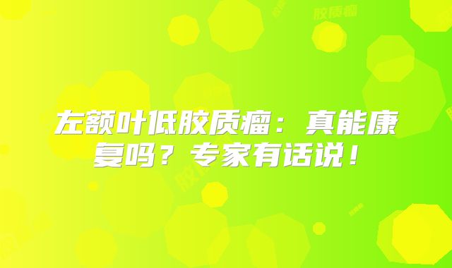 左额叶低胶质瘤：真能康复吗？专家有话说！