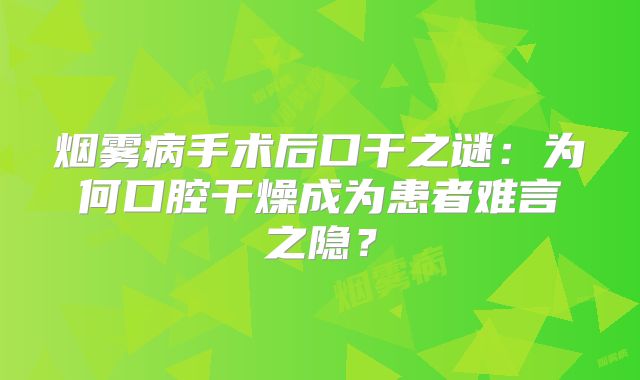 烟雾病手术后口干之谜：为何口腔干燥成为患者难言之隐？