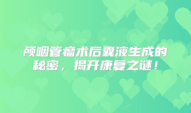 颅咽管瘤术后囊液生成的秘密，揭开康复之谜！