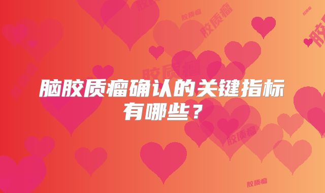 脑胶质瘤确认的关键指标有哪些？
