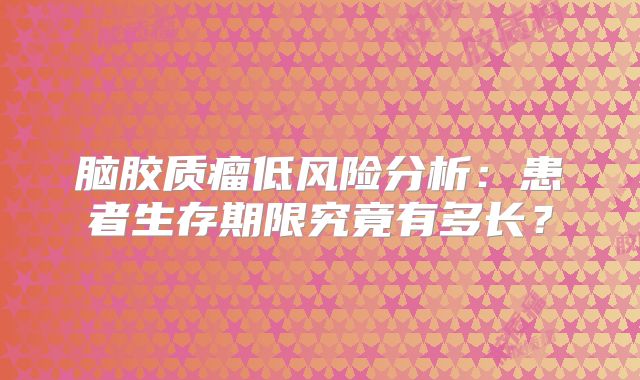 脑胶质瘤低风险分析：患者生存期限究竟有多长？