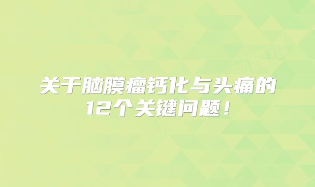 关于脑膜瘤钙化与头痛的12个关键问题！
