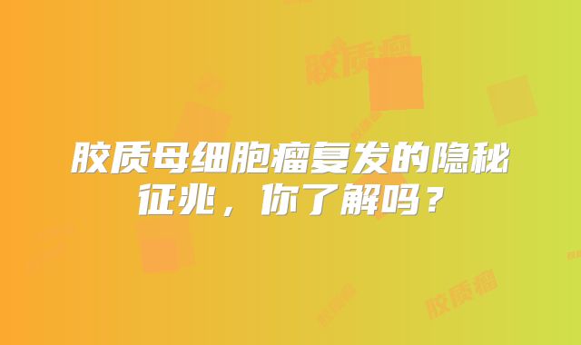 胶质母细胞瘤复发的隐秘征兆，你了解吗？