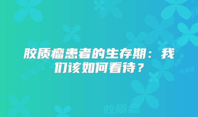 胶质瘤患者的生存期：我们该如何看待？