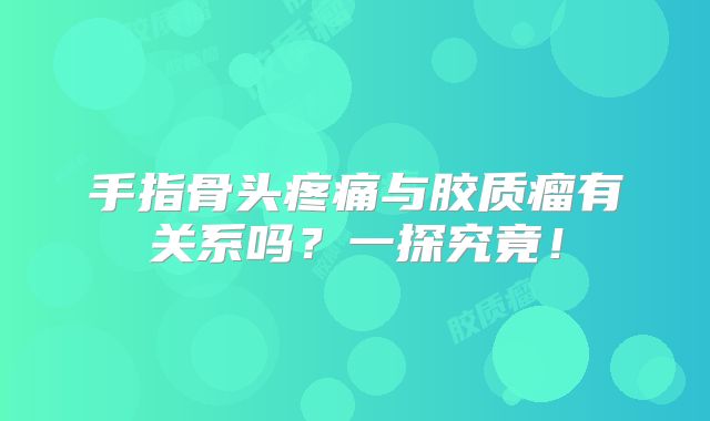 手指骨头疼痛与胶质瘤有关系吗？一探究竟！