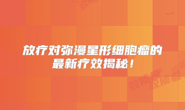放疗对弥漫星形细胞瘤的最新疗效揭秘！