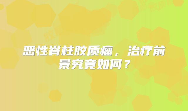恶性脊柱胶质瘤，治疗前景究竟如何？