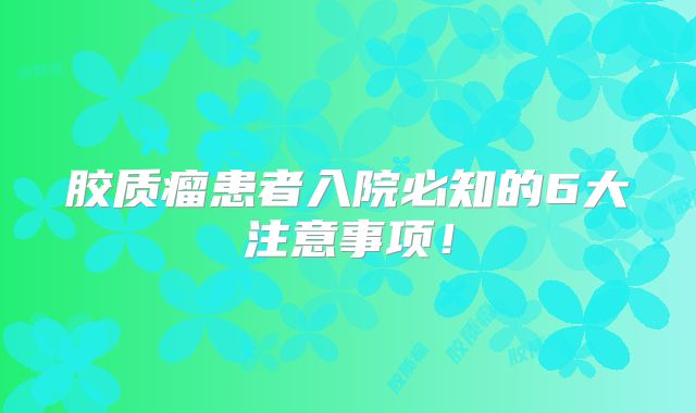 胶质瘤患者入院必知的6大注意事项！