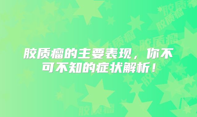 胶质瘤的主要表现，你不可不知的症状解析！