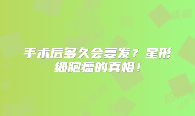手术后多久会复发？星形细胞瘤的真相！