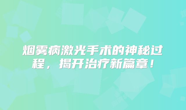 烟雾病激光手术的神秘过程，揭开治疗新篇章！