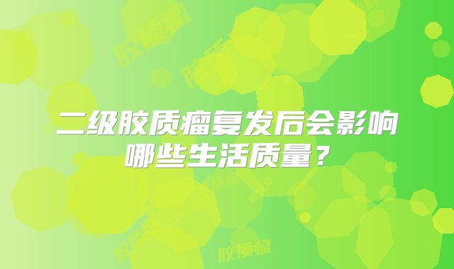 二级胶质瘤复发后会影响哪些生活质量？
