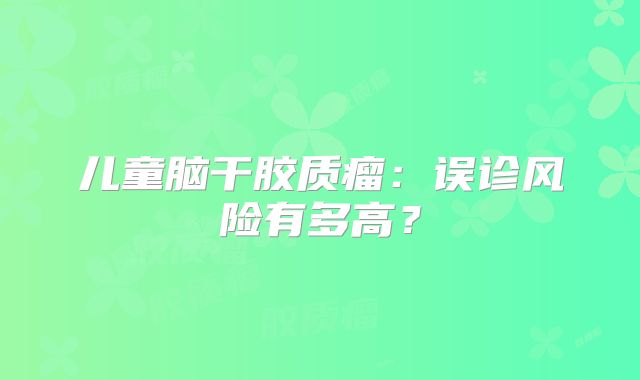 儿童脑干胶质瘤：误诊风险有多高？