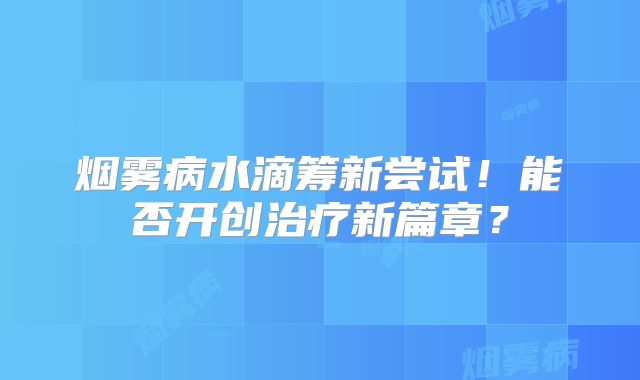 烟雾病水滴筹新尝试！能否开创治疗新篇章？