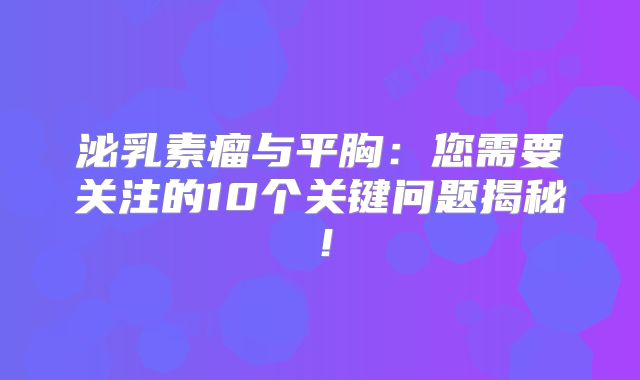 泌乳素瘤与平胸：您需要关注的10个关键问题揭秘！
