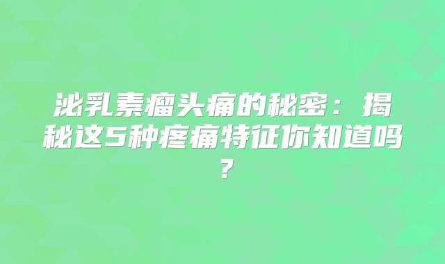 泌乳素瘤头痛的秘密：揭秘这5种疼痛特征你知道吗？