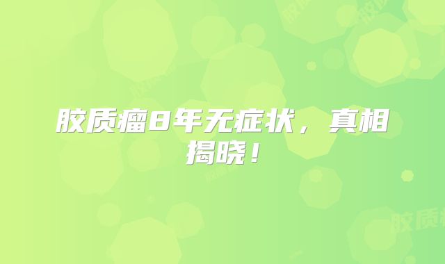 胶质瘤8年无症状，真相揭晓！
