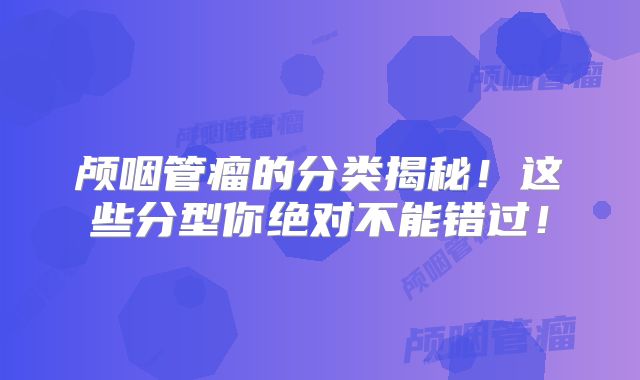 颅咽管瘤的分类揭秘！这些分型你绝对不能错过！