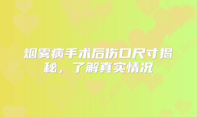 烟雾病手术后伤口尺寸揭秘，了解真实情况