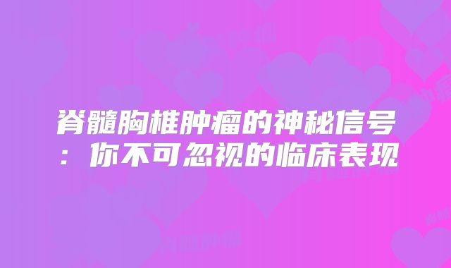 脊髓胸椎肿瘤的神秘信号：你不可忽视的临床表现