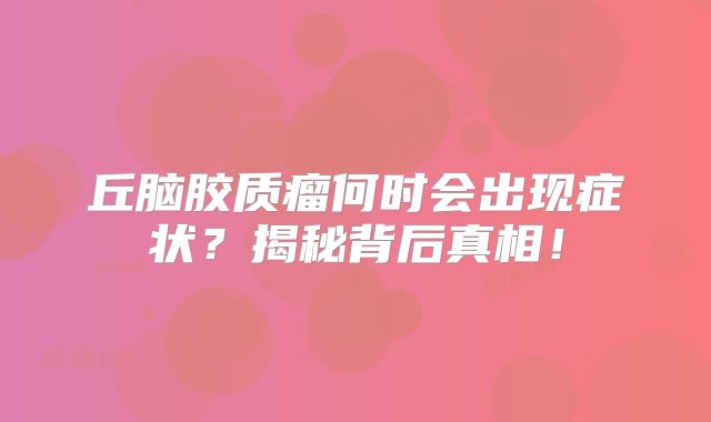 丘脑胶质瘤何时会出现症状？揭秘背后真相！