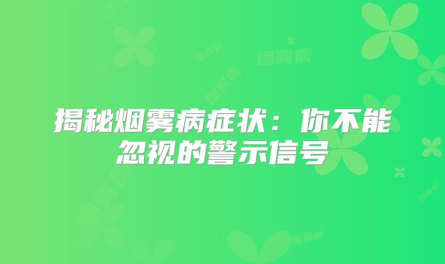 揭秘烟雾病症状：你不能忽视的警示信号