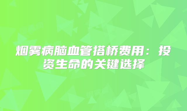 烟雾病脑血管搭桥费用：投资生命的关键选择