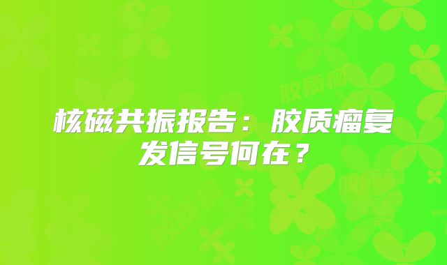 核磁共振报告：胶质瘤复发信号何在？